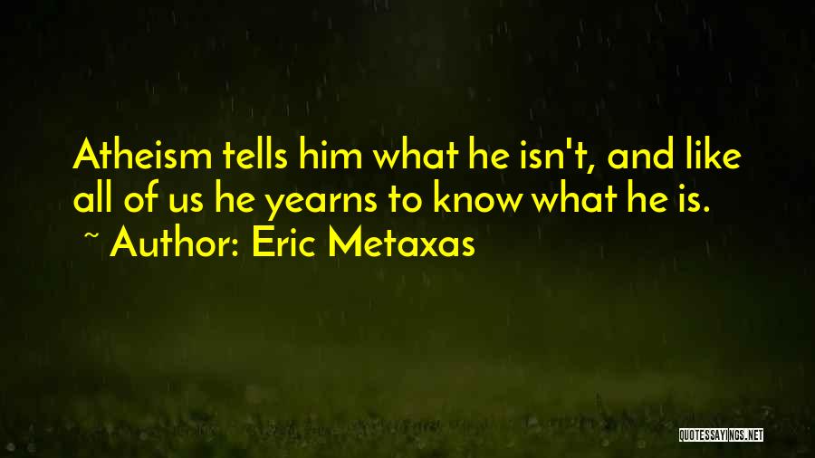 Eric Metaxas Quotes: Atheism Tells Him What He Isn't, And Like All Of Us He Yearns To Know What He Is.