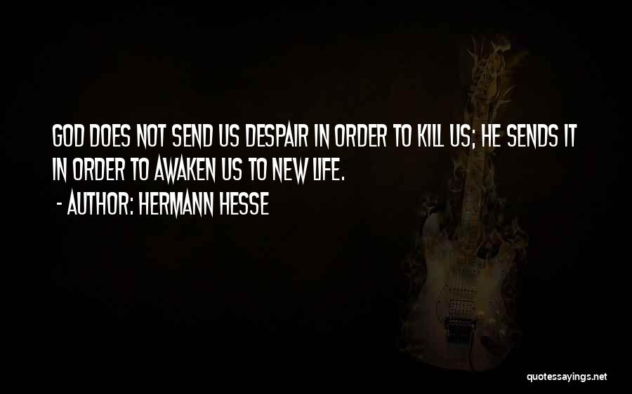 Hermann Hesse Quotes: God Does Not Send Us Despair In Order To Kill Us; He Sends It In Order To Awaken Us To