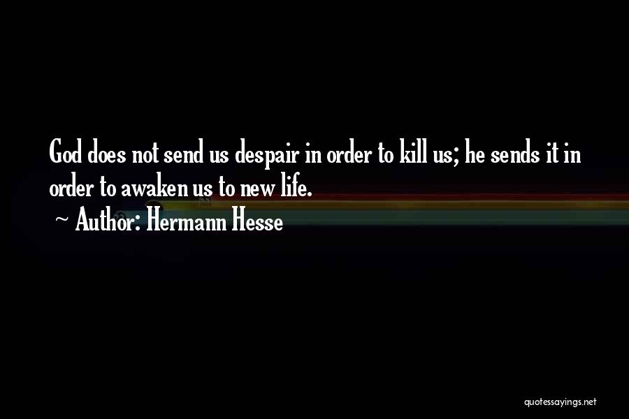 Hermann Hesse Quotes: God Does Not Send Us Despair In Order To Kill Us; He Sends It In Order To Awaken Us To