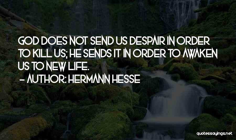 Hermann Hesse Quotes: God Does Not Send Us Despair In Order To Kill Us; He Sends It In Order To Awaken Us To