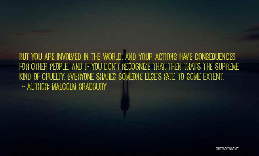 Malcolm Bradbury Quotes: But You Are Involved In The World, And Your Actions Have Consequences For Other People, And If You Don't Recognize