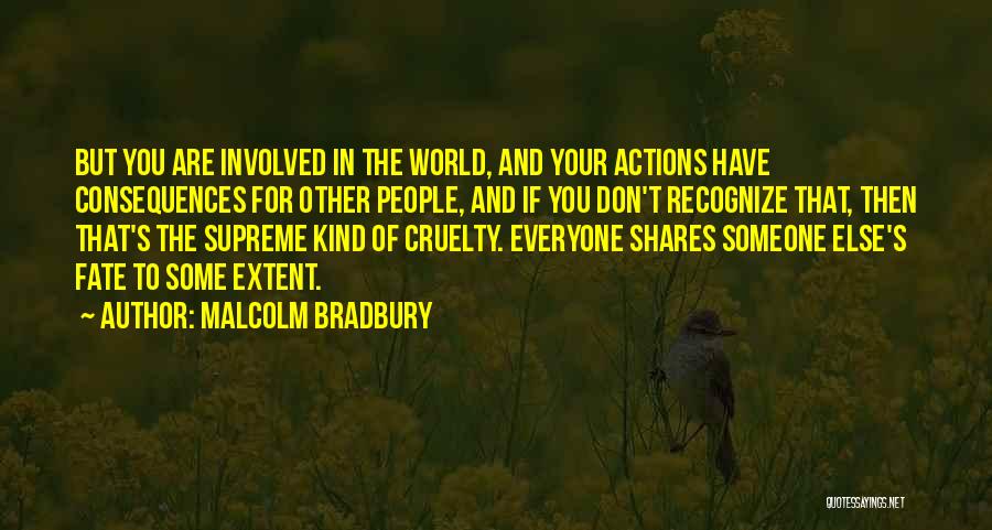 Malcolm Bradbury Quotes: But You Are Involved In The World, And Your Actions Have Consequences For Other People, And If You Don't Recognize