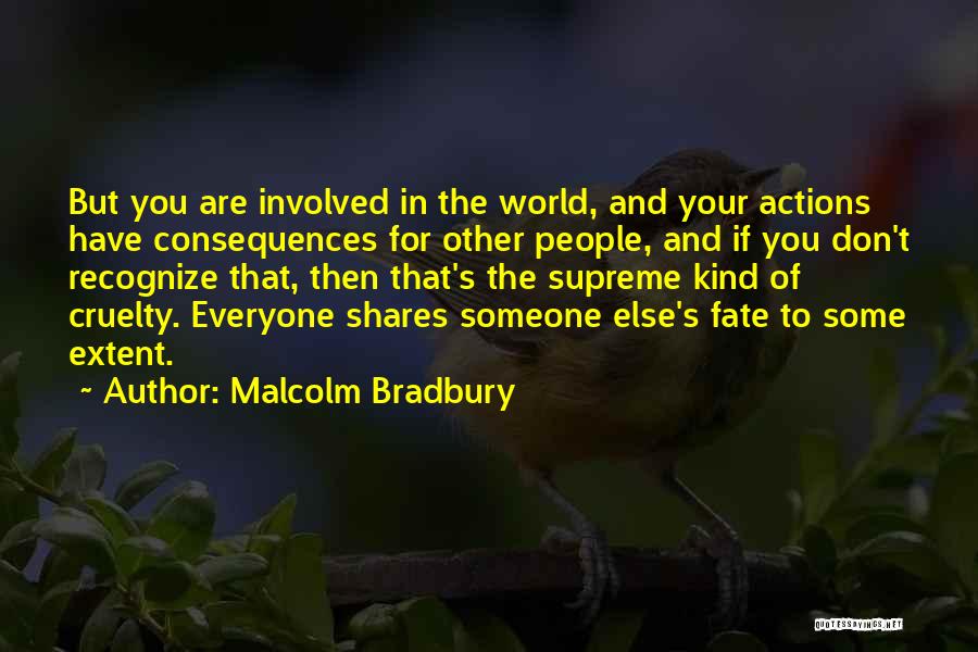 Malcolm Bradbury Quotes: But You Are Involved In The World, And Your Actions Have Consequences For Other People, And If You Don't Recognize