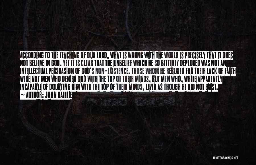 John Baillie Quotes: According To The Teaching Of Our Lord, What Is Wrong With The World Is Precisely That It Does Not Believe