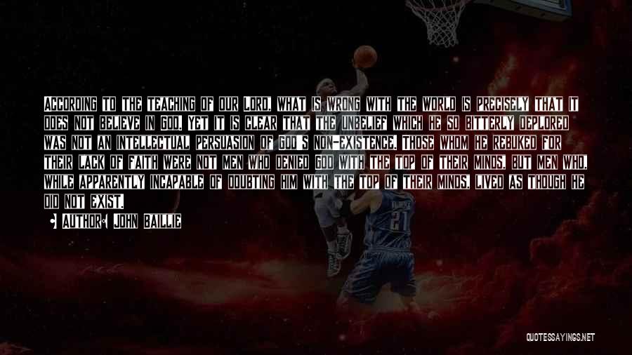 John Baillie Quotes: According To The Teaching Of Our Lord, What Is Wrong With The World Is Precisely That It Does Not Believe