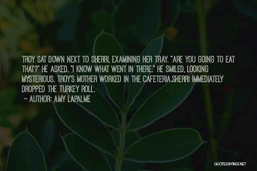 Amy LaPalme Quotes: Troy Sat Down Next To Sherri, Examining Her Tray. Are You Going To Eat That? He Asked. I Know What