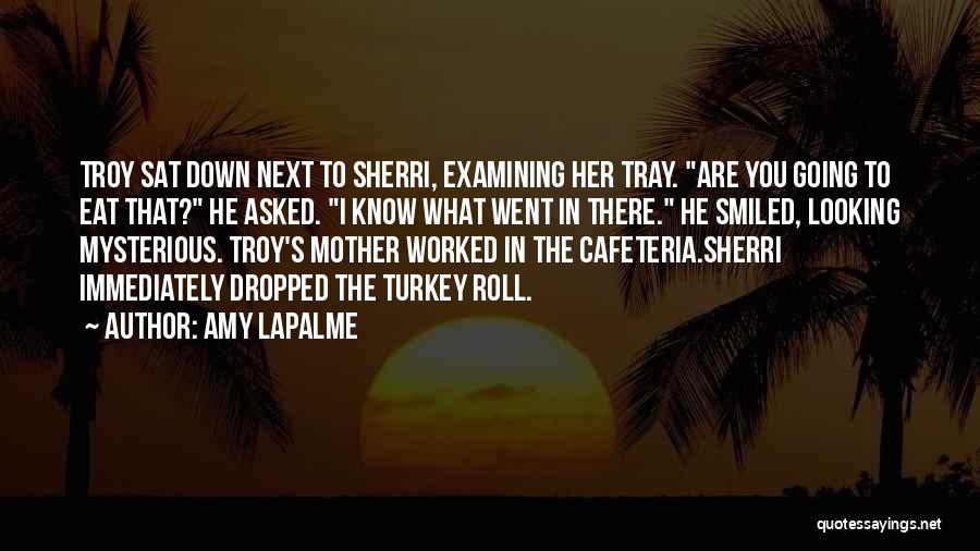 Amy LaPalme Quotes: Troy Sat Down Next To Sherri, Examining Her Tray. Are You Going To Eat That? He Asked. I Know What