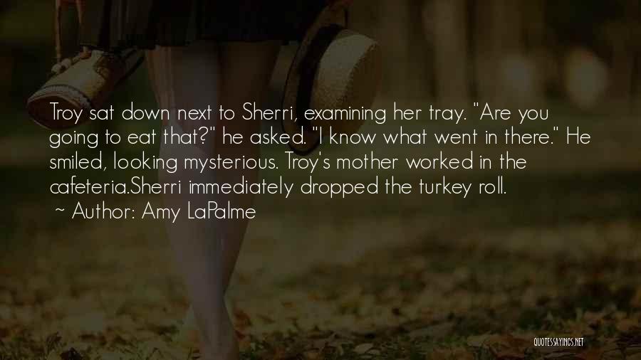 Amy LaPalme Quotes: Troy Sat Down Next To Sherri, Examining Her Tray. Are You Going To Eat That? He Asked. I Know What