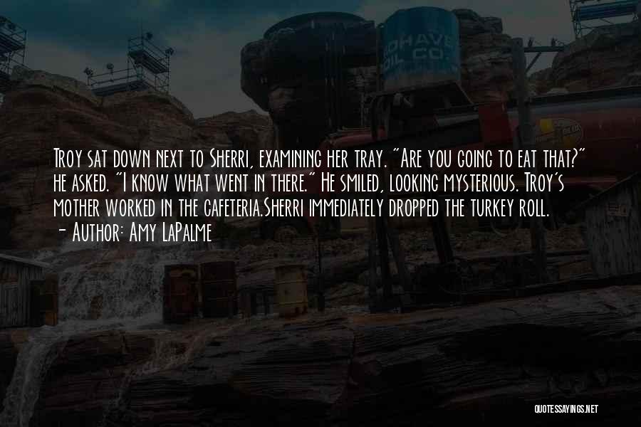 Amy LaPalme Quotes: Troy Sat Down Next To Sherri, Examining Her Tray. Are You Going To Eat That? He Asked. I Know What