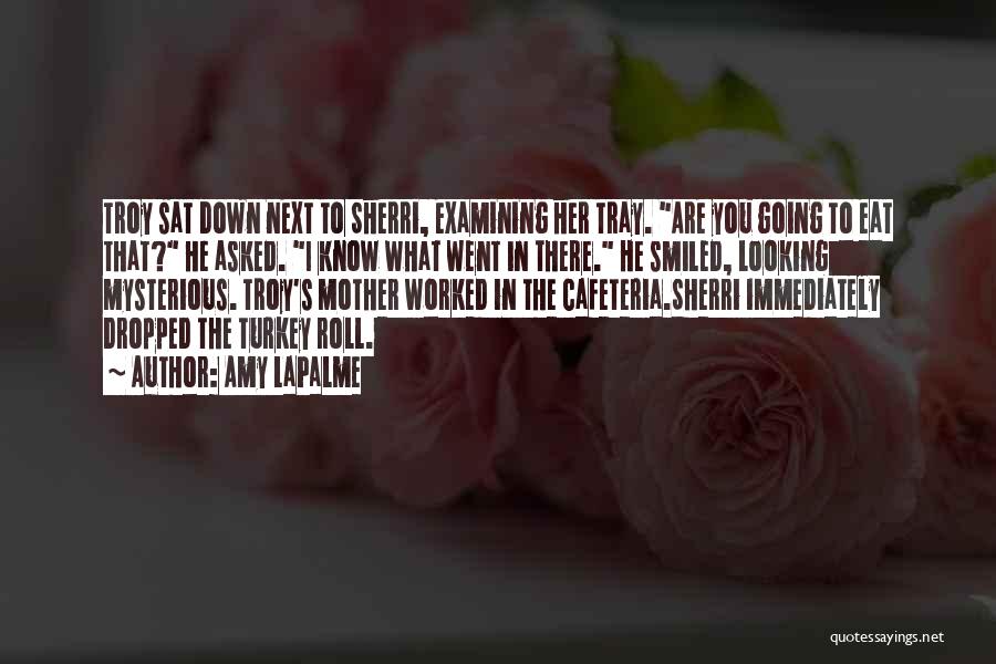 Amy LaPalme Quotes: Troy Sat Down Next To Sherri, Examining Her Tray. Are You Going To Eat That? He Asked. I Know What
