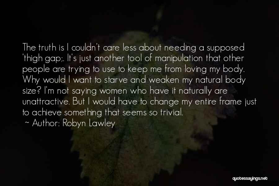 Robyn Lawley Quotes: The Truth Is I Couldn't Care Less About Needing A Supposed 'thigh Gap;. It's Just Another Tool Of Manipulation That