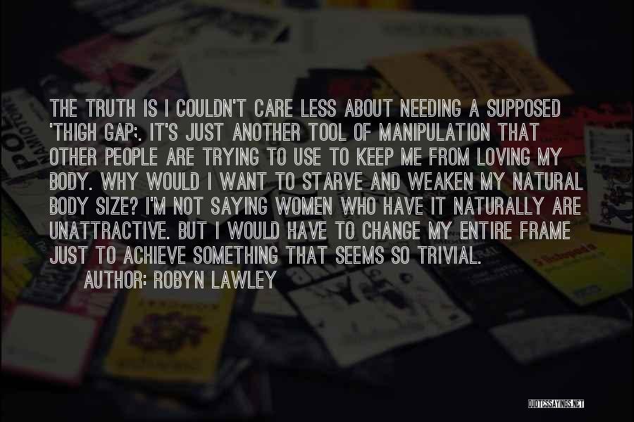 Robyn Lawley Quotes: The Truth Is I Couldn't Care Less About Needing A Supposed 'thigh Gap;. It's Just Another Tool Of Manipulation That