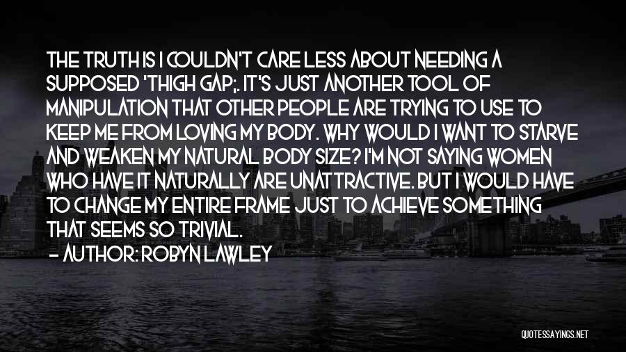 Robyn Lawley Quotes: The Truth Is I Couldn't Care Less About Needing A Supposed 'thigh Gap;. It's Just Another Tool Of Manipulation That