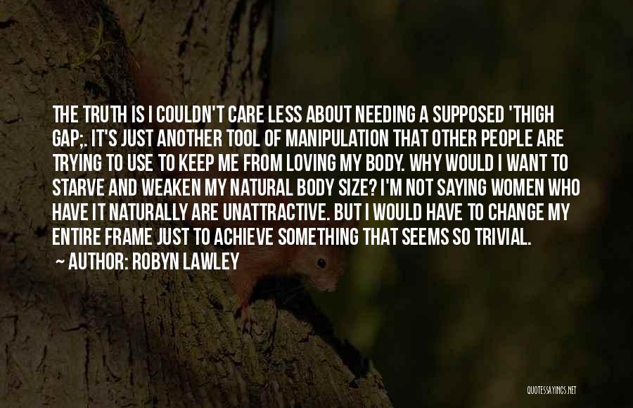 Robyn Lawley Quotes: The Truth Is I Couldn't Care Less About Needing A Supposed 'thigh Gap;. It's Just Another Tool Of Manipulation That