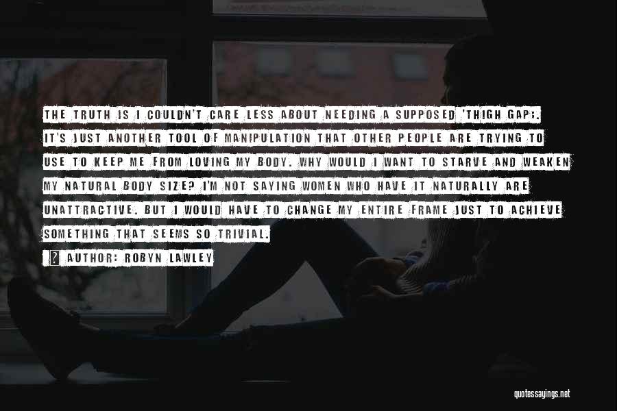 Robyn Lawley Quotes: The Truth Is I Couldn't Care Less About Needing A Supposed 'thigh Gap;. It's Just Another Tool Of Manipulation That