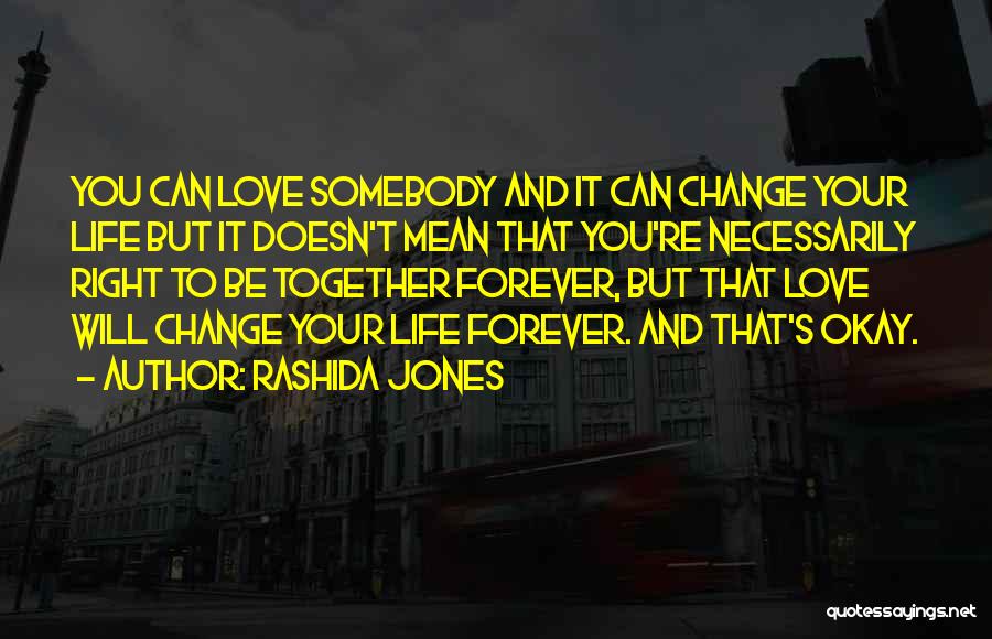 Rashida Jones Quotes: You Can Love Somebody And It Can Change Your Life But It Doesn't Mean That You're Necessarily Right To Be