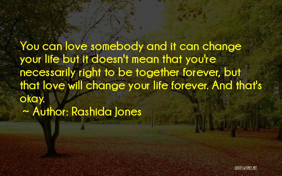 Rashida Jones Quotes: You Can Love Somebody And It Can Change Your Life But It Doesn't Mean That You're Necessarily Right To Be