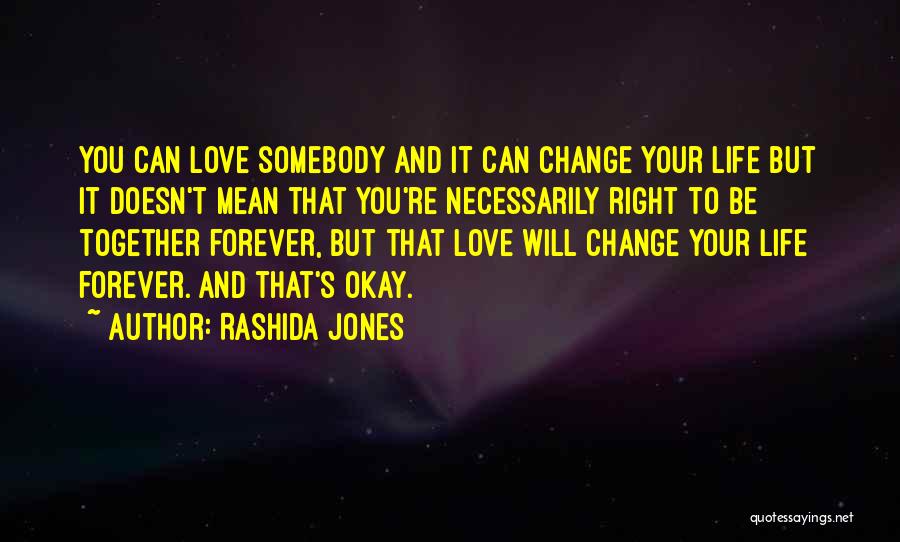 Rashida Jones Quotes: You Can Love Somebody And It Can Change Your Life But It Doesn't Mean That You're Necessarily Right To Be