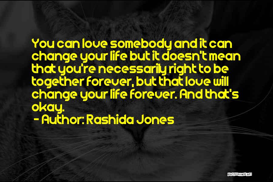 Rashida Jones Quotes: You Can Love Somebody And It Can Change Your Life But It Doesn't Mean That You're Necessarily Right To Be