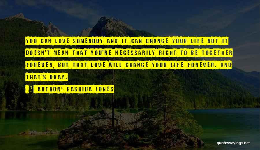 Rashida Jones Quotes: You Can Love Somebody And It Can Change Your Life But It Doesn't Mean That You're Necessarily Right To Be