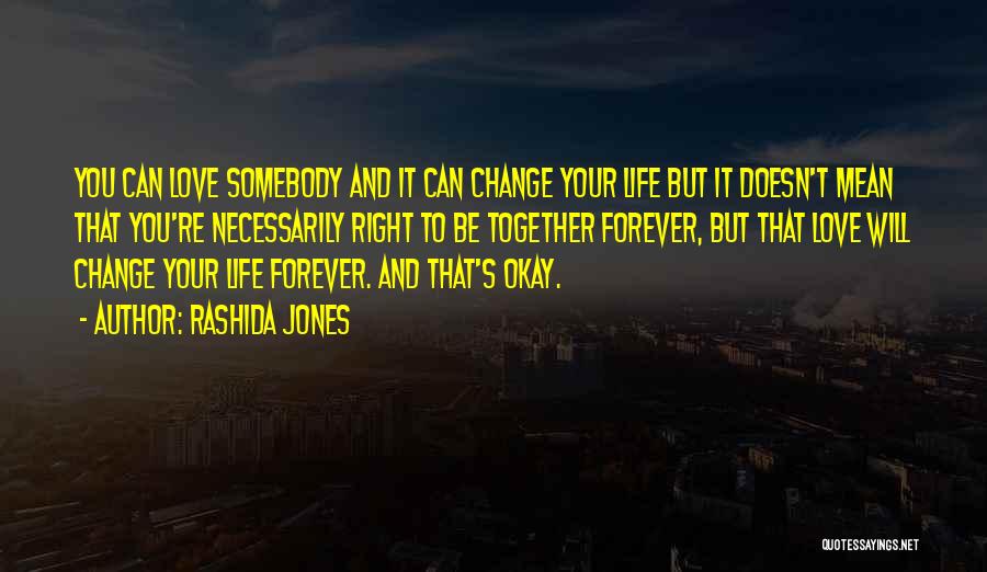 Rashida Jones Quotes: You Can Love Somebody And It Can Change Your Life But It Doesn't Mean That You're Necessarily Right To Be