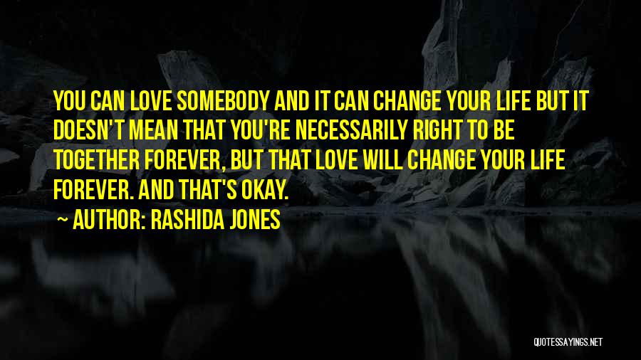 Rashida Jones Quotes: You Can Love Somebody And It Can Change Your Life But It Doesn't Mean That You're Necessarily Right To Be