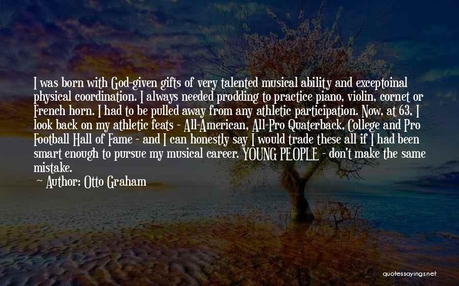 Otto Graham Quotes: I Was Born With God-given Gifts Of Very Talented Musical Ability And Exceptoinal Physical Coordination. I Always Needed Prodding To