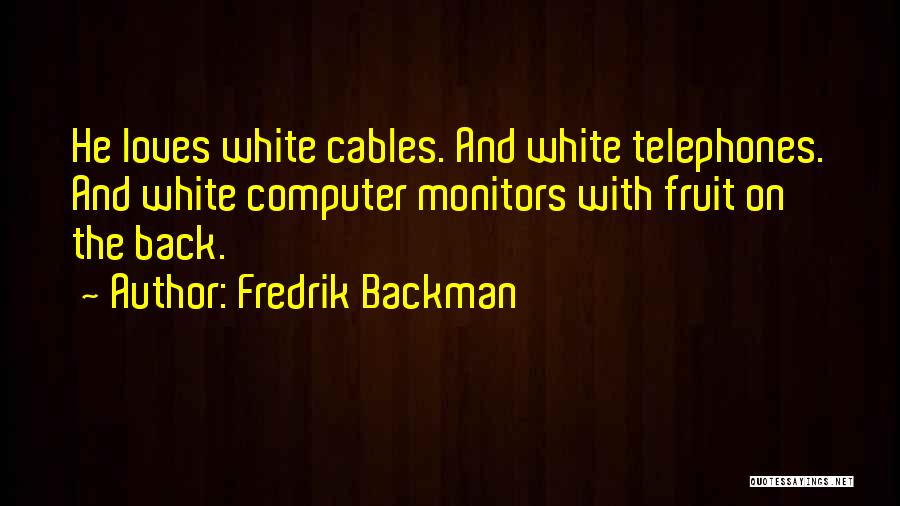 Fredrik Backman Quotes: He Loves White Cables. And White Telephones. And White Computer Monitors With Fruit On The Back.