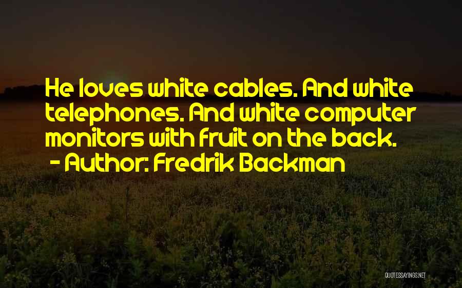 Fredrik Backman Quotes: He Loves White Cables. And White Telephones. And White Computer Monitors With Fruit On The Back.