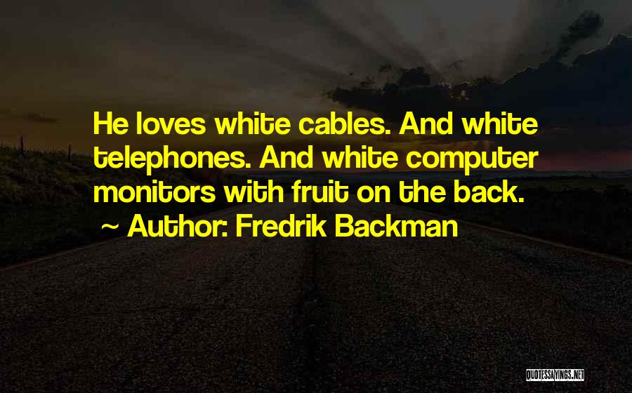 Fredrik Backman Quotes: He Loves White Cables. And White Telephones. And White Computer Monitors With Fruit On The Back.
