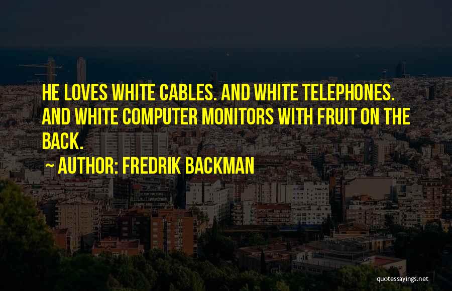 Fredrik Backman Quotes: He Loves White Cables. And White Telephones. And White Computer Monitors With Fruit On The Back.