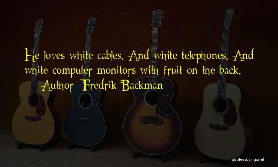 Fredrik Backman Quotes: He Loves White Cables. And White Telephones. And White Computer Monitors With Fruit On The Back.