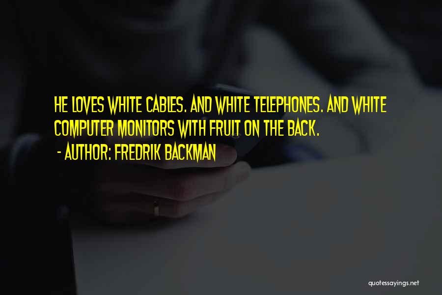 Fredrik Backman Quotes: He Loves White Cables. And White Telephones. And White Computer Monitors With Fruit On The Back.
