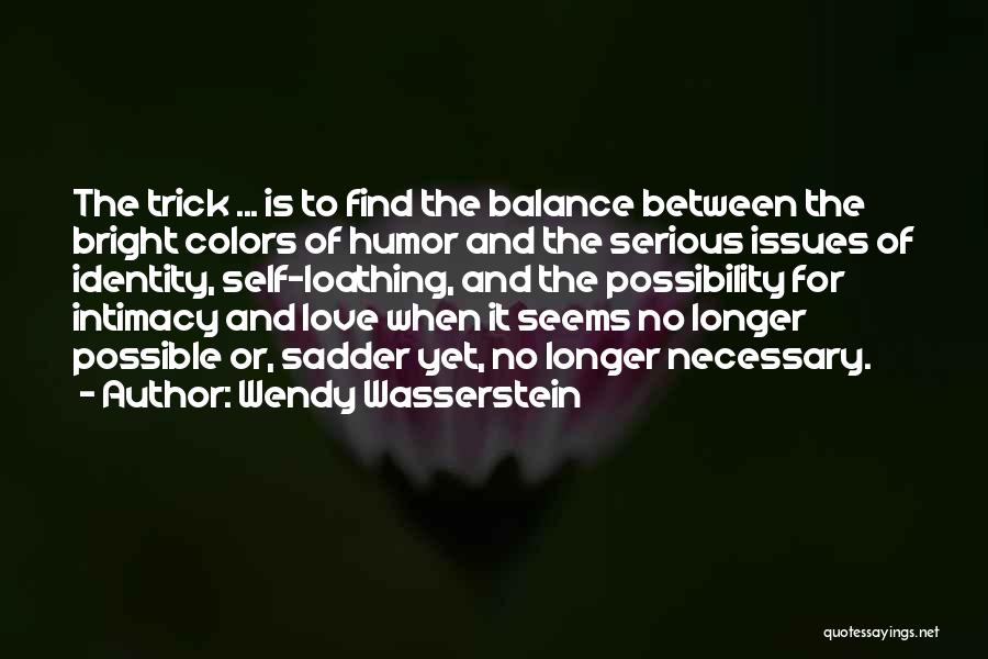 Wendy Wasserstein Quotes: The Trick ... Is To Find The Balance Between The Bright Colors Of Humor And The Serious Issues Of Identity,