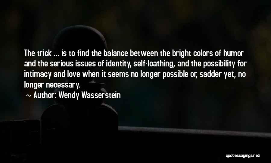 Wendy Wasserstein Quotes: The Trick ... Is To Find The Balance Between The Bright Colors Of Humor And The Serious Issues Of Identity,