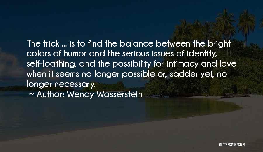 Wendy Wasserstein Quotes: The Trick ... Is To Find The Balance Between The Bright Colors Of Humor And The Serious Issues Of Identity,