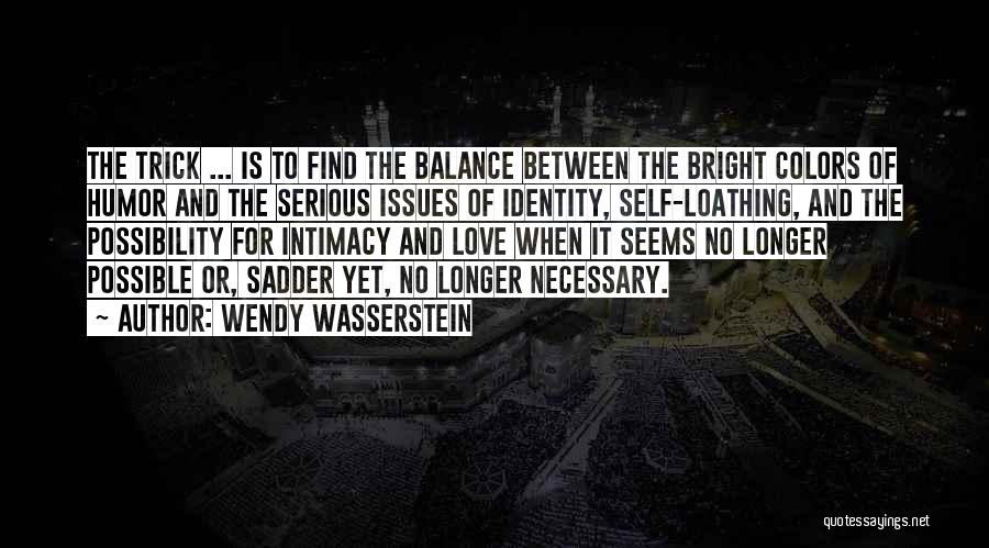 Wendy Wasserstein Quotes: The Trick ... Is To Find The Balance Between The Bright Colors Of Humor And The Serious Issues Of Identity,