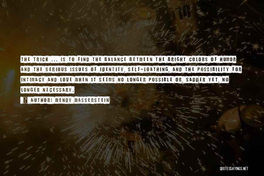 Wendy Wasserstein Quotes: The Trick ... Is To Find The Balance Between The Bright Colors Of Humor And The Serious Issues Of Identity,