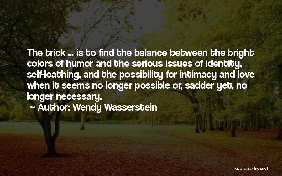 Wendy Wasserstein Quotes: The Trick ... Is To Find The Balance Between The Bright Colors Of Humor And The Serious Issues Of Identity,