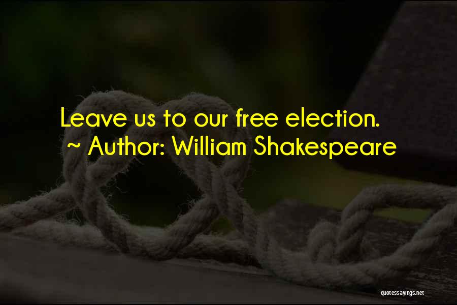 William Shakespeare Quotes: Leave Us To Our Free Election.