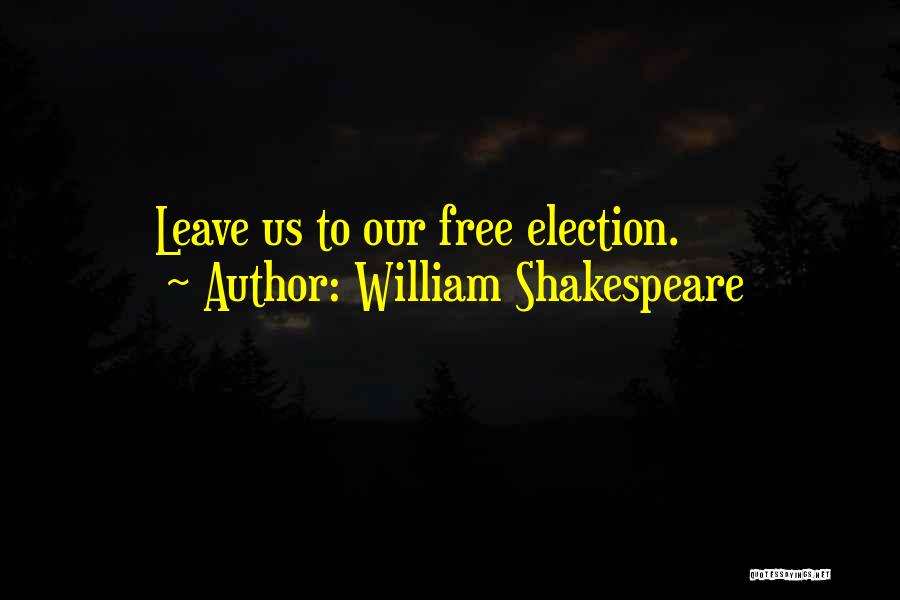 William Shakespeare Quotes: Leave Us To Our Free Election.