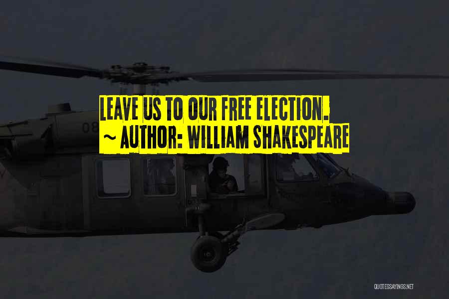 William Shakespeare Quotes: Leave Us To Our Free Election.