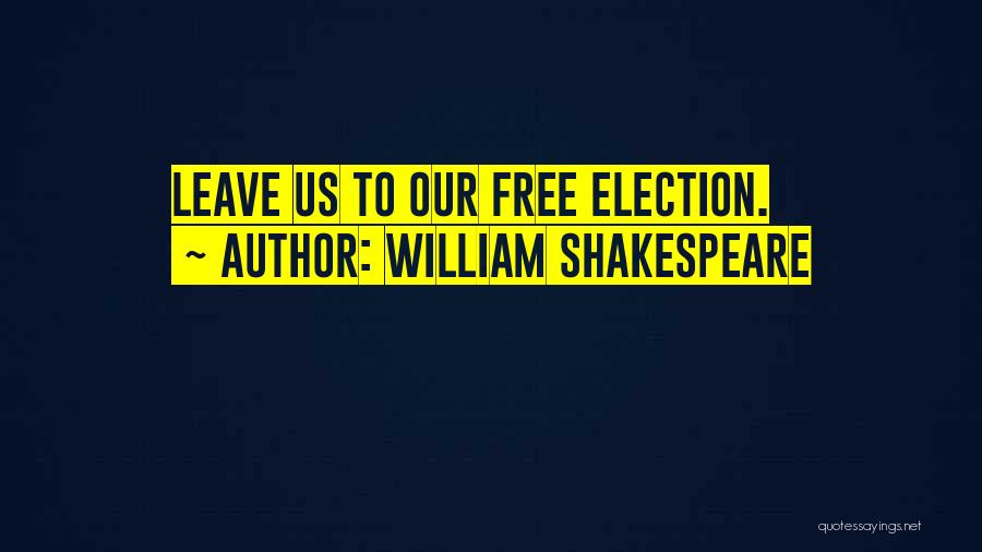 William Shakespeare Quotes: Leave Us To Our Free Election.