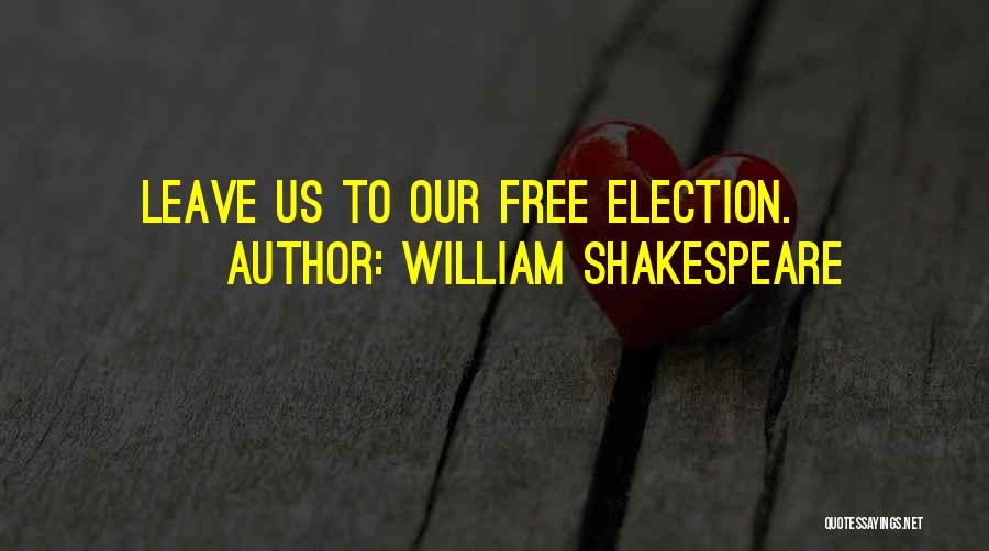 William Shakespeare Quotes: Leave Us To Our Free Election.