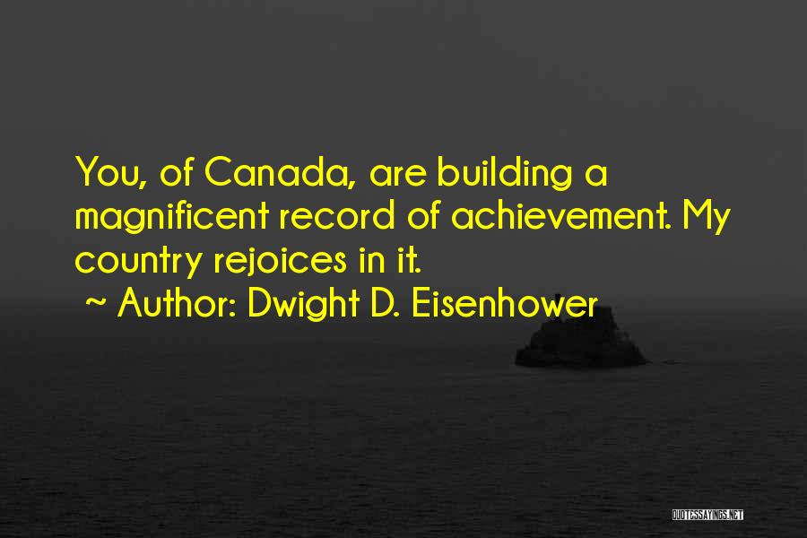 Dwight D. Eisenhower Quotes: You, Of Canada, Are Building A Magnificent Record Of Achievement. My Country Rejoices In It.