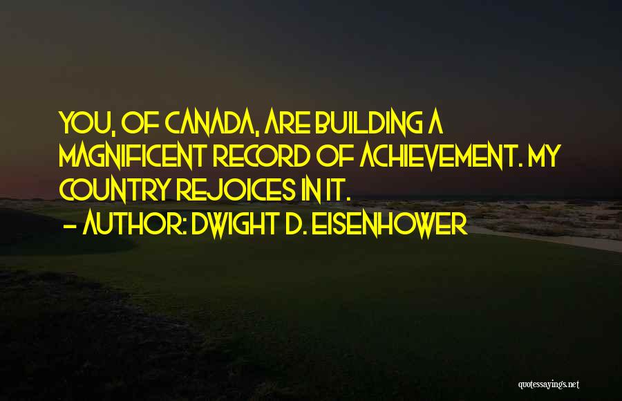 Dwight D. Eisenhower Quotes: You, Of Canada, Are Building A Magnificent Record Of Achievement. My Country Rejoices In It.