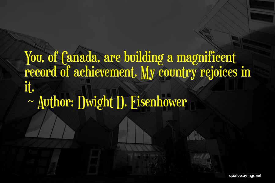 Dwight D. Eisenhower Quotes: You, Of Canada, Are Building A Magnificent Record Of Achievement. My Country Rejoices In It.