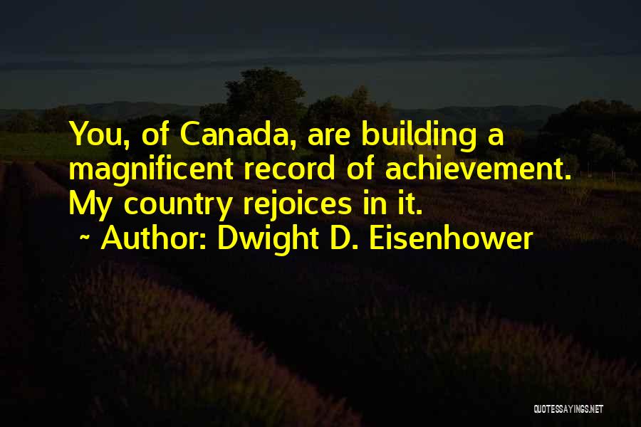 Dwight D. Eisenhower Quotes: You, Of Canada, Are Building A Magnificent Record Of Achievement. My Country Rejoices In It.