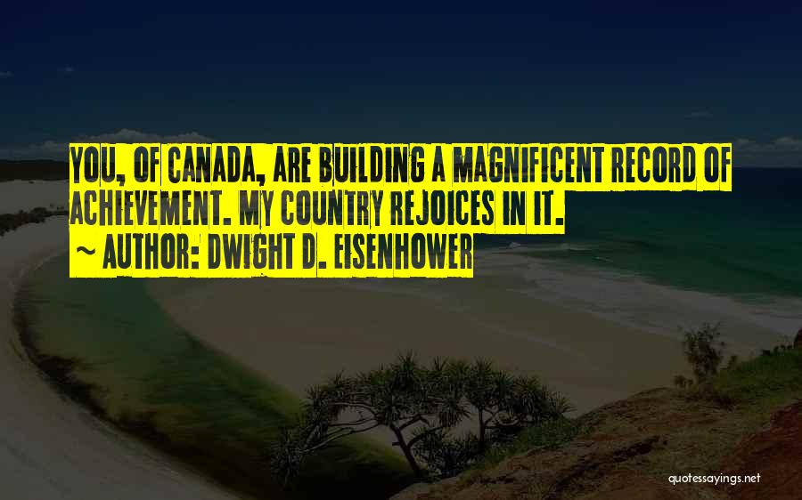 Dwight D. Eisenhower Quotes: You, Of Canada, Are Building A Magnificent Record Of Achievement. My Country Rejoices In It.