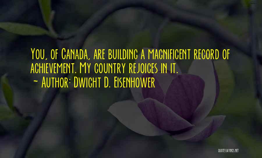 Dwight D. Eisenhower Quotes: You, Of Canada, Are Building A Magnificent Record Of Achievement. My Country Rejoices In It.